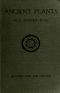 [Gutenberg 43976] • Ancient Plants / Being a Simple Account of the past Vegetation of the Earth and of the Recent Important Discoveries Made in This Realm of Nature